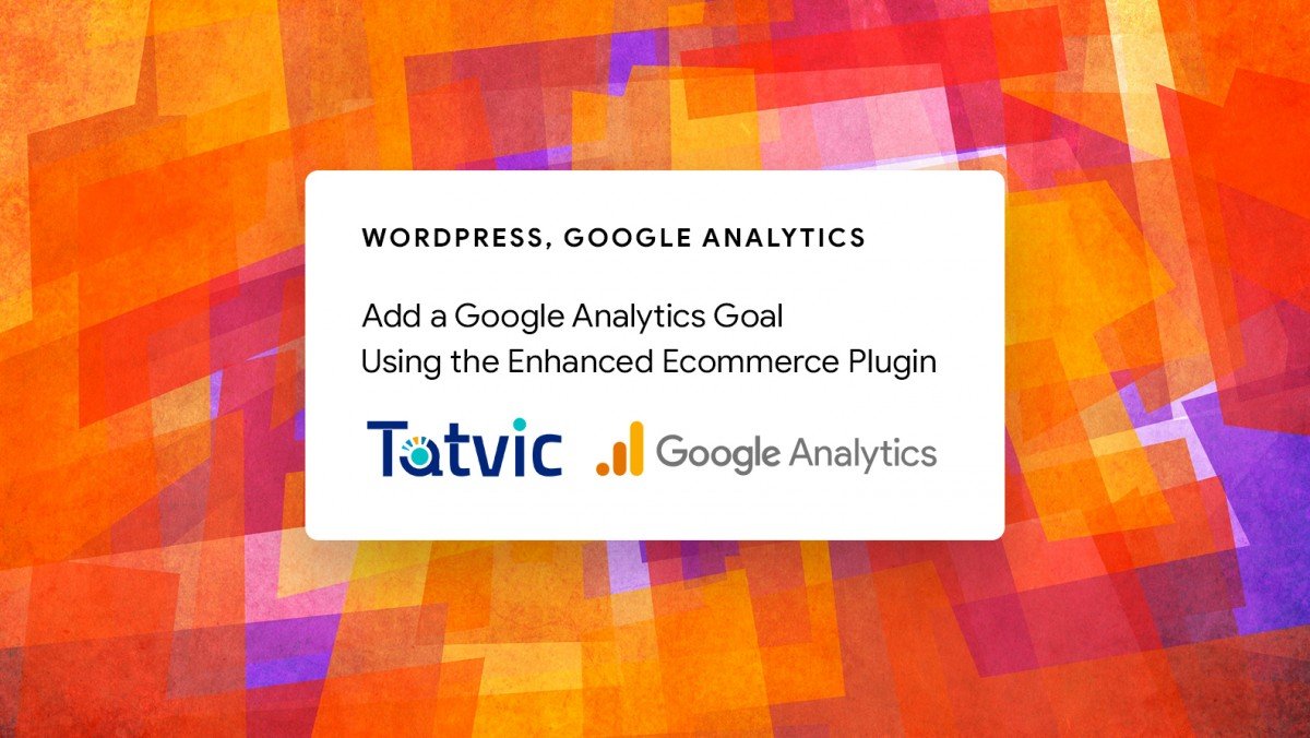 Add a Google Analytics Goal Using the Enhanced Ecommerce Plugin  