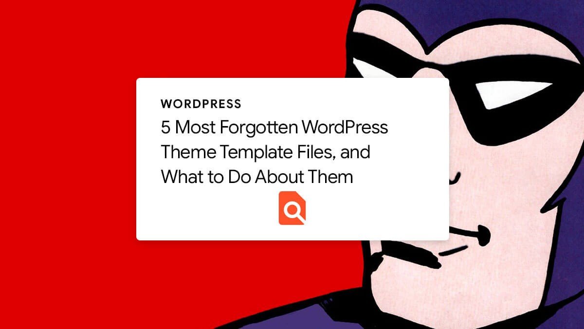 5 Most Forgotten WordPress Theme Template Files, What to Do About Them
