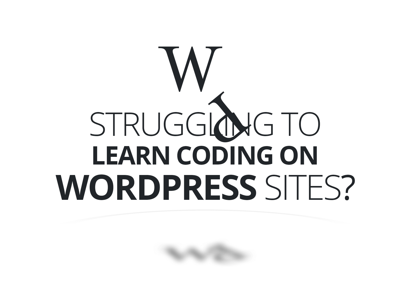Struggling with Learning to Code Wordpress Websites?